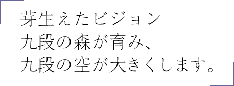 芽生えたビジョン九段の森が育み、九段の空が大きくします。