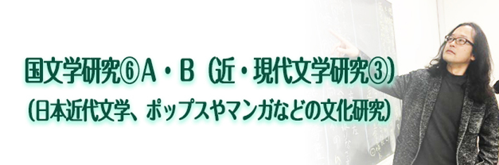 国文学研究⑥A・B（近・現代文学研究③）（日本近代文学、ポップスやマンガなどの文化研究）