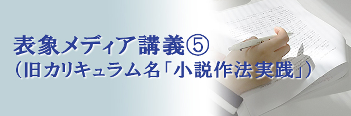 第16回 表象メディア講義⑤（旧カリキュラム名「小説作法実践」）