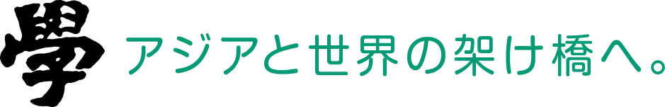 學 アジアと世界の架け橋へ。