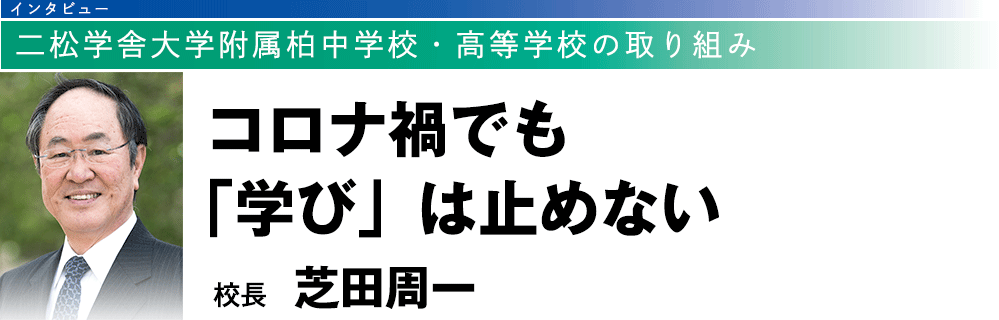 二松学舎大学附属柏中学校・高等学校の取り組み：コロナ禍でも「学び」は止めない（校長　芝田周一）