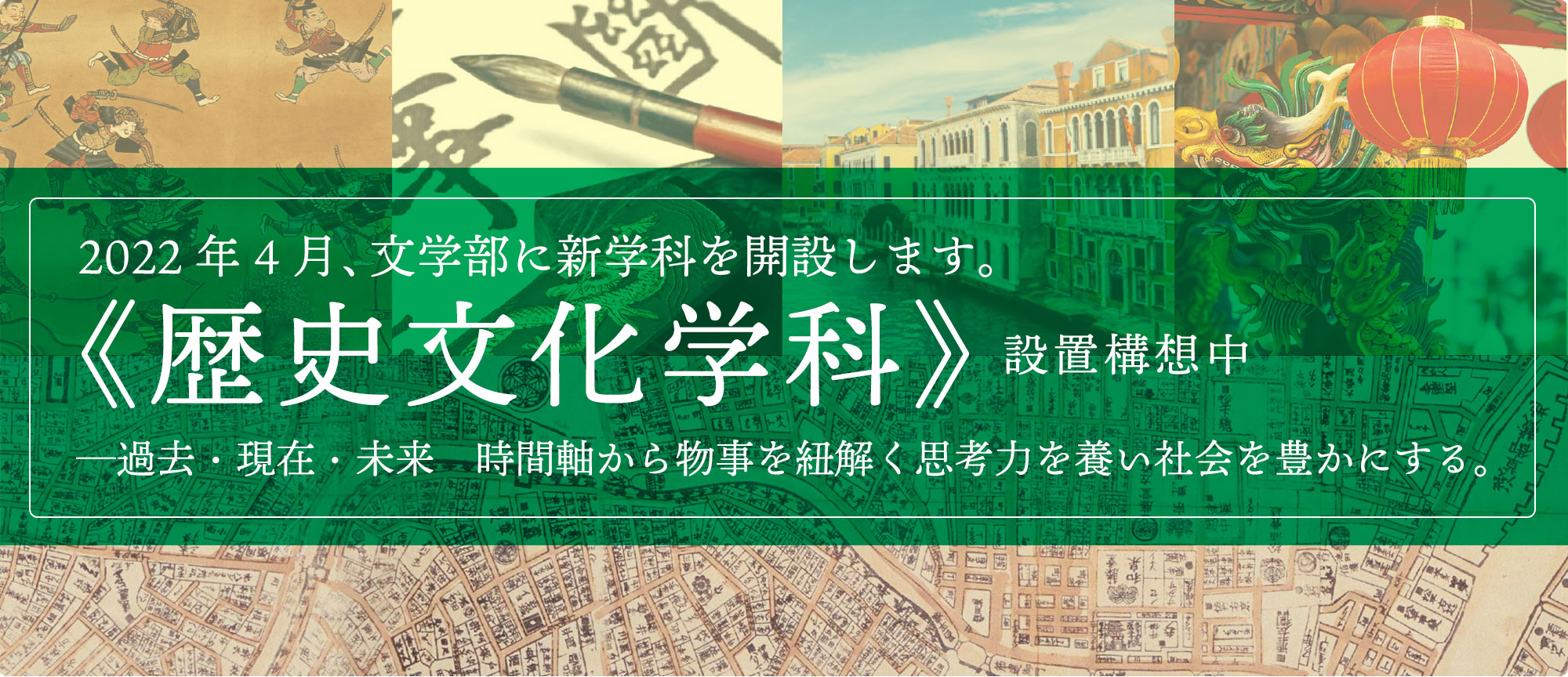 2022年4月、文学部に新学科を開設します。《歴史文化学科》設置構想中