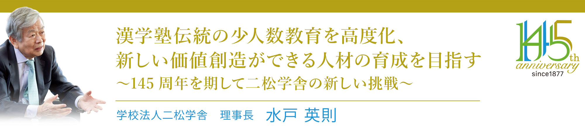 漢学塾伝統の少人数教育を高度化、新しい価値創造ができる人材の育成を目指す──145周年を期して二松学舎の新しい挑戦──学校法人二松学舎　理事長  水戸英則 