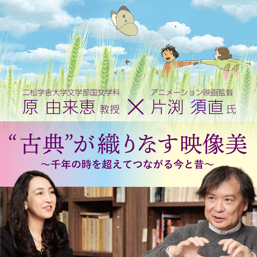 特集：“古典”が織りなす映像美～千年の時を超えてつながる今と昔～片渕須直氏×原由来恵教授