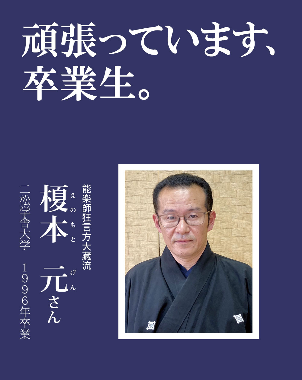 頑張っています、卒業生。（榎本 元さん／能楽師狂言方大藏流）