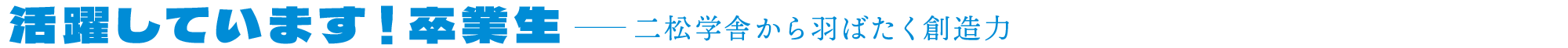活躍しています！卒業生